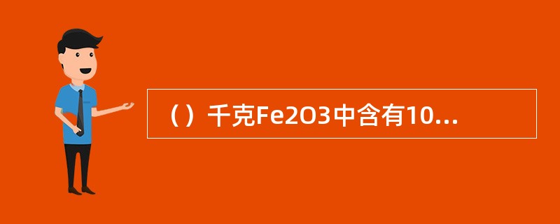 （）千克Fe2O3中含有10千克的铁，Fe2O3中铁元素的百分含量为（）。