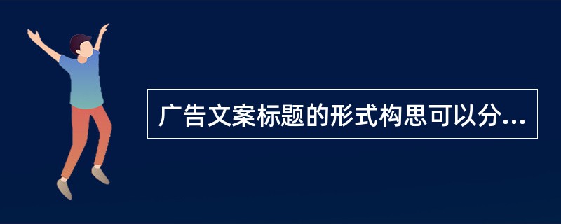广告文案标题的形式构思可以分为（）。