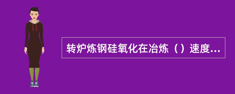 转炉炼钢硅氧化在冶炼（）速度快。