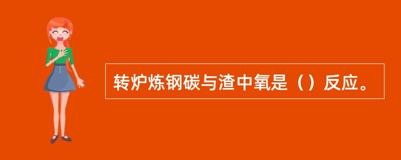 转炉炼钢碳与渣中氧是（）反应。