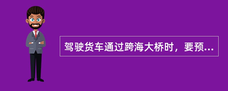 驾驶货车通过跨海大桥时，要预防的危险源之一是（）