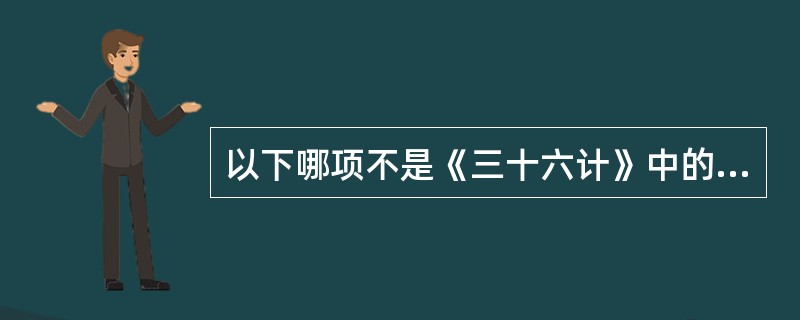 以下哪项不是《三十六计》中的计策（）。
