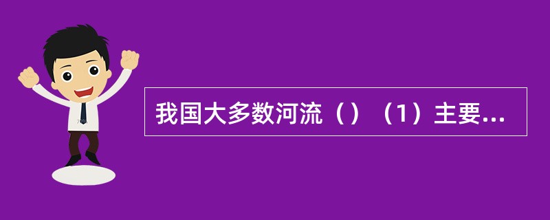 我国大多数河流（）（1）主要靠冰川融水补给为主（2）流量稳定，对生产和生活极为有