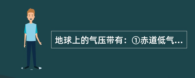 地球上的气压带有：①赤道低气压带②副热带高气压带③副极地低气压带④极地高气压带，