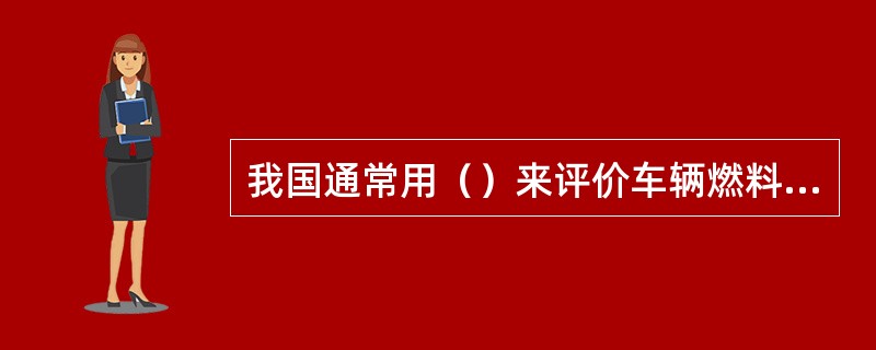 我国通常用（）来评价车辆燃料经济性。