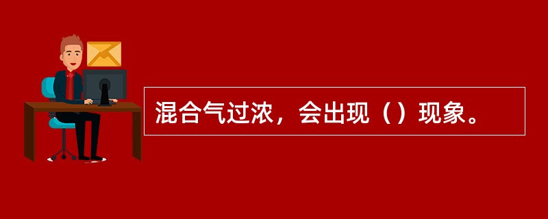 混合气过浓，会出现（）现象。