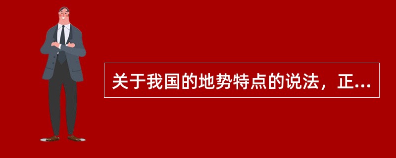 关于我国的地势特点的说法，正确的是（）