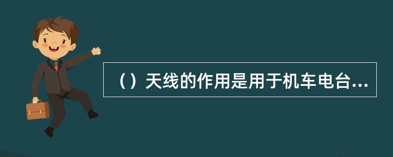 （）天线的作用是用于机车电台接收卫星定位信号。