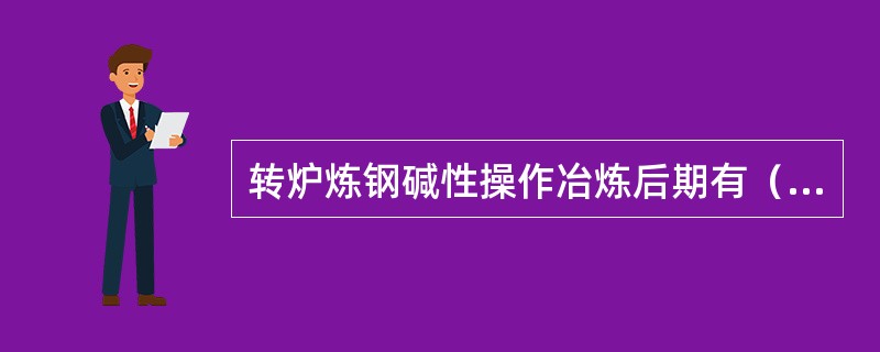 转炉炼钢碱性操作冶炼后期有（）而硅含量为痕迹。