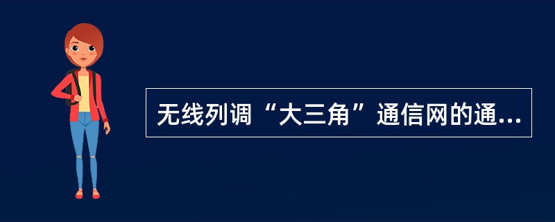 无线列调“大三角”通信网的通信对象是（）。