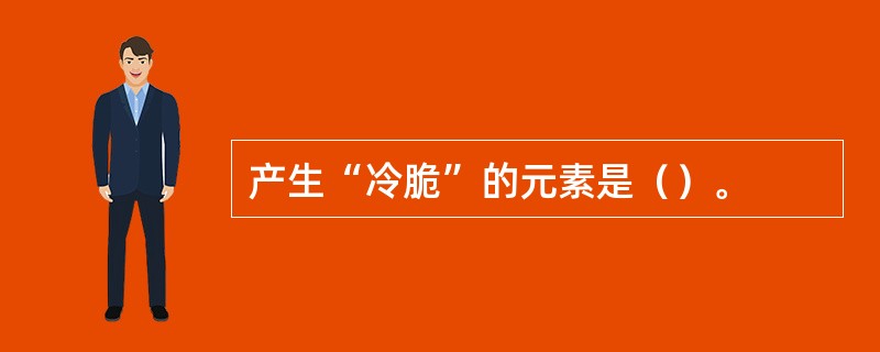 产生“冷脆”的元素是（）。