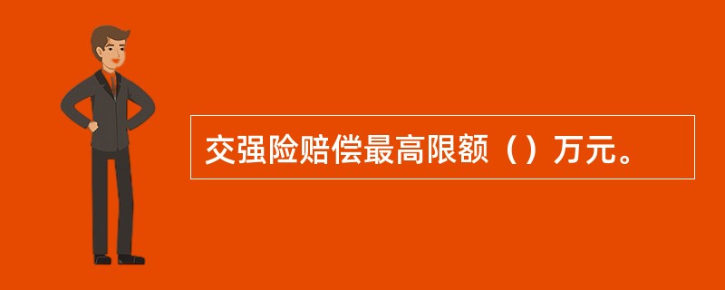 交强险赔偿最高限额（）万元。