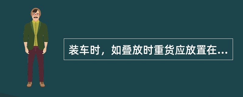 装车时，如叠放时重货应放置在其它货物的（）。