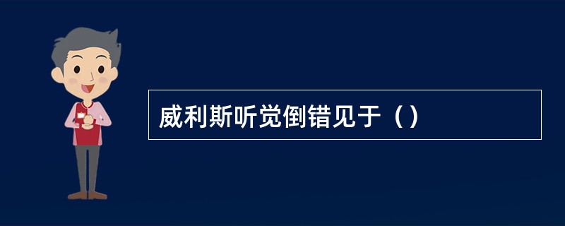 威利斯听觉倒错见于（）