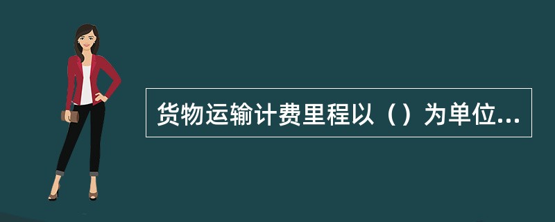 货物运输计费里程以（）为单位，尾数不足1千米的，四舍五入。