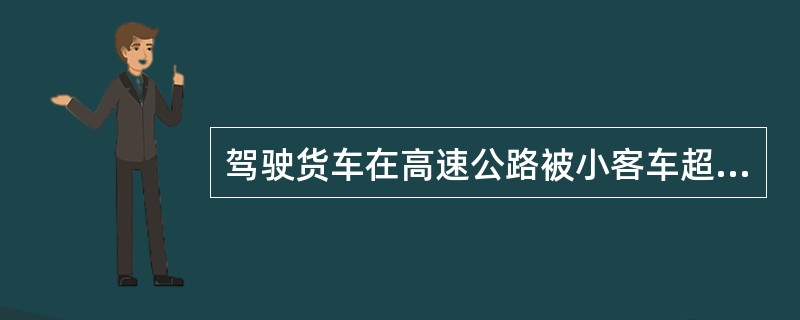 驾驶货车在高速公路被小客车超越后，为预防其突然并线，应该（）