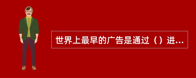 世界上最早的广告是通过（）进行的，这是最原始、最简单的广告形式。