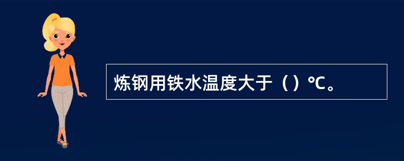 炼钢用铁水温度大于（）℃。