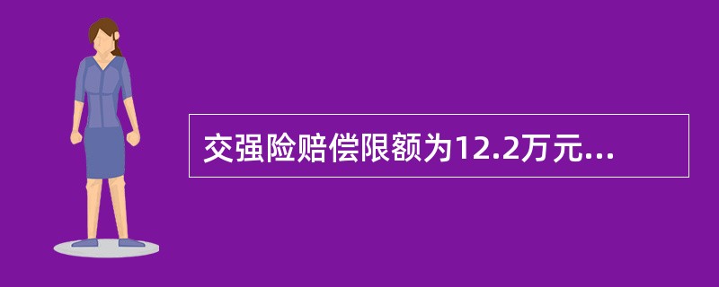 交强险赔偿限额为12.2万元人民币，某驾驶员发生交通事故需赔偿修车费13万元，保