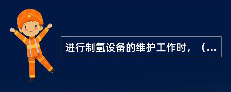 进行制氢设备的维护工作时，（）和衣服不应沾存（）。