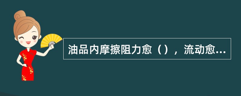 油品内摩擦阻力愈（），流动愈困难，粘度愈（）。