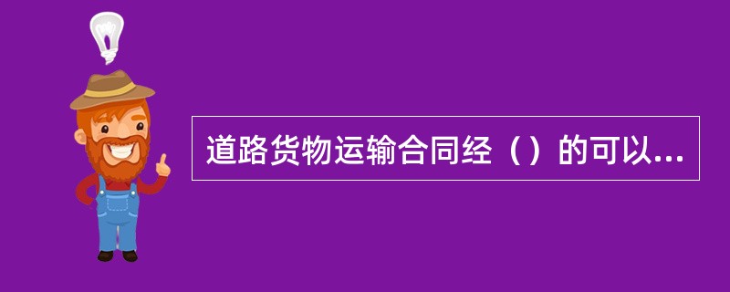 道路货物运输合同经（）的可以变更与解除。