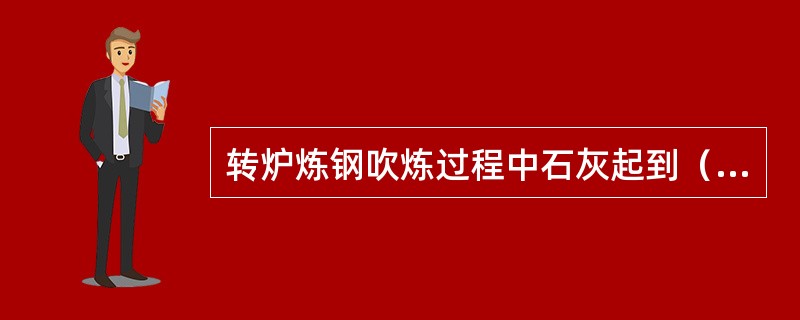 转炉炼钢吹炼过程中石灰起到（）。