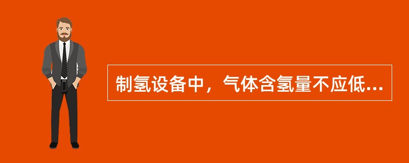 制氢设备中，气体含氢量不应低于（），含氧量不应超过（）。