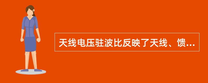 天线电压驻波比反映了天线、馈线和设备匹配程度，理想匹配状况下，电压驻波比数值为（