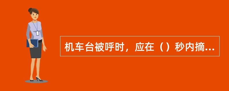 机车台被呼时，应在（）秒内摘机，进行通话。