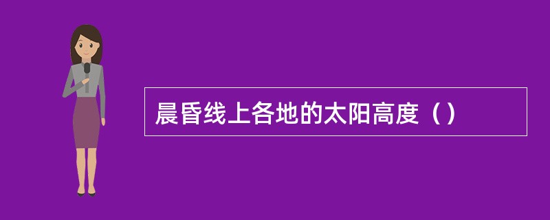 晨昏线上各地的太阳高度（）