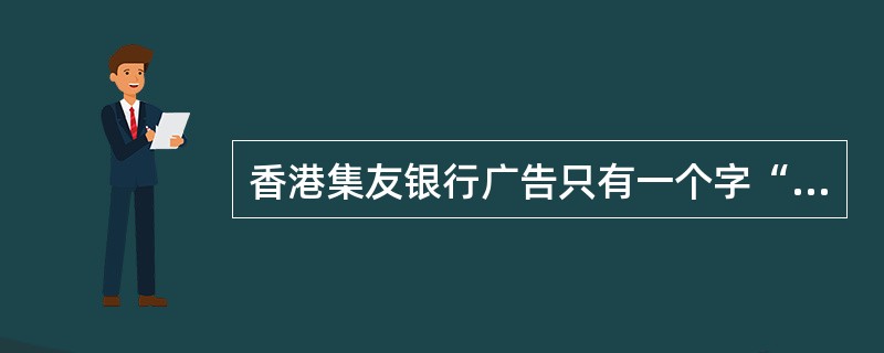 香港集友银行广告只有一个字“诚!”这则广告就是从（）角度确立主题。