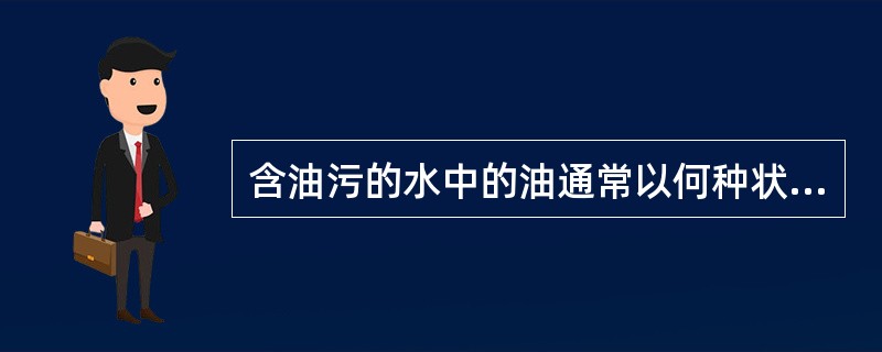 含油污的水中的油通常以何种状态存在？用何方法处理含油污水和废渣？