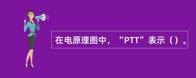 在电原理图中，“PTT”表示（）。