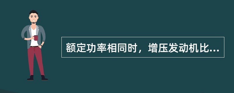 额定功率相同时，增压发动机比非增压发动机燃油经济性要（）