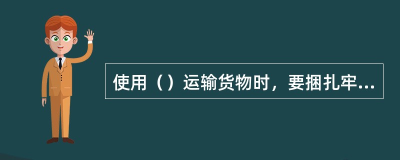 使用（）运输货物时，要捆扎牢固，防止脱落。