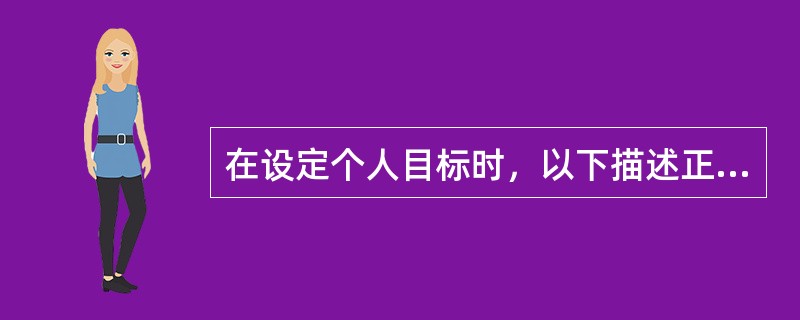 在设定个人目标时，以下描述正确的是（）。