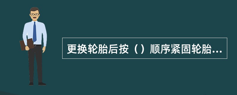 更换轮胎后按（）顺序紧固轮胎螺母。