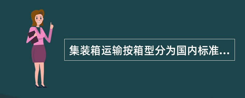 集装箱运输按箱型分为国内标准集装箱、国际标准集装箱和（）三类.