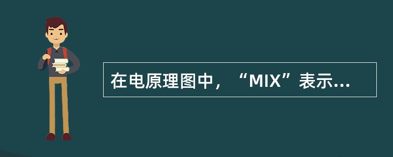 在电原理图中，“MIX”表示（）。