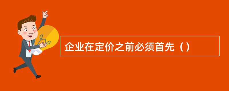 企业在定价之前必须首先（）