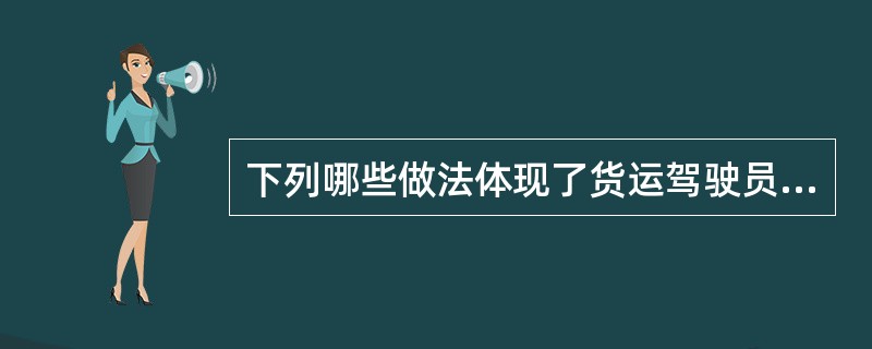 下列哪些做法体现了货运驾驶员良好的职业道德？（）