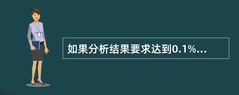 如果分析结果要求达到0.1%的准确度，使用灵敏度为0.1mg的分析天平称取样品，