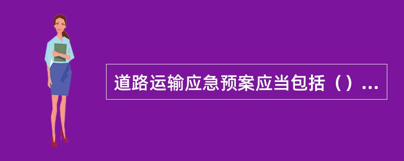 道路运输应急预案应当包括（）和设备的储备以及处置措施等内容。