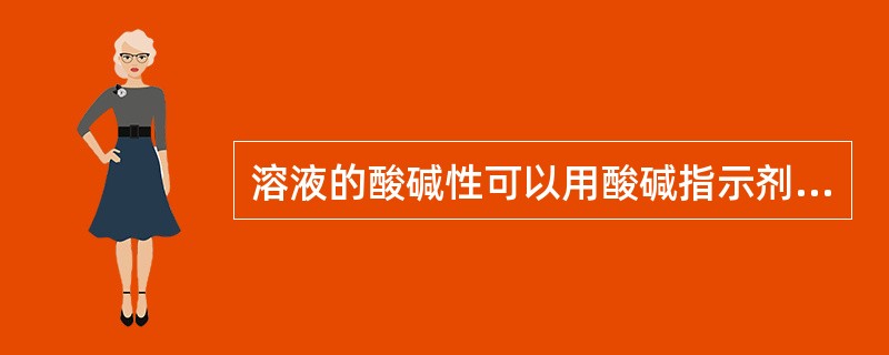 溶液的酸碱性可以用酸碱指示剂来鉴别，溶液的酸碱度用PH值来表示。