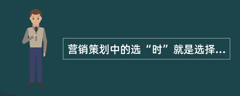 营销策划中的选“时”就是选择策划实施时间。（）