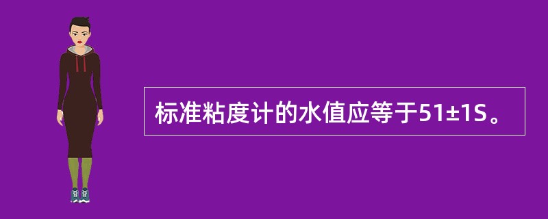 标准粘度计的水值应等于51±1S。