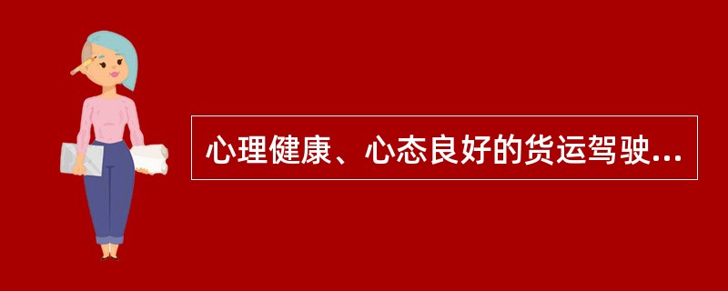 心理健康、心态良好的货运驾驶员在行车中一般会（）
