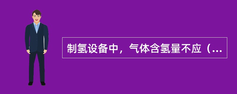 制氢设备中，气体含氢量不应（）99.5％。