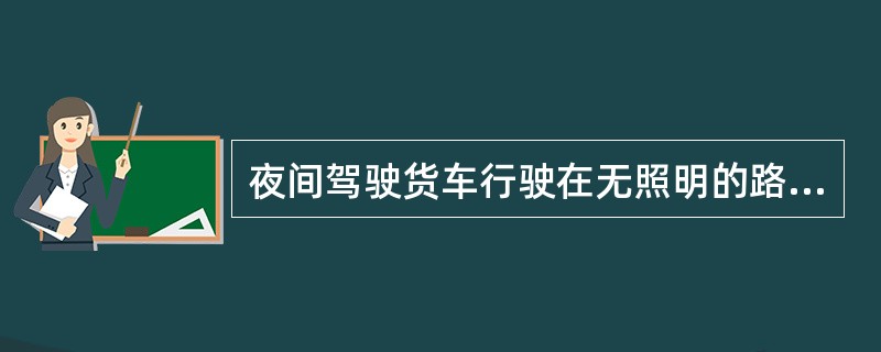 夜间驾驶货车行驶在无照明的路段，你应该（）